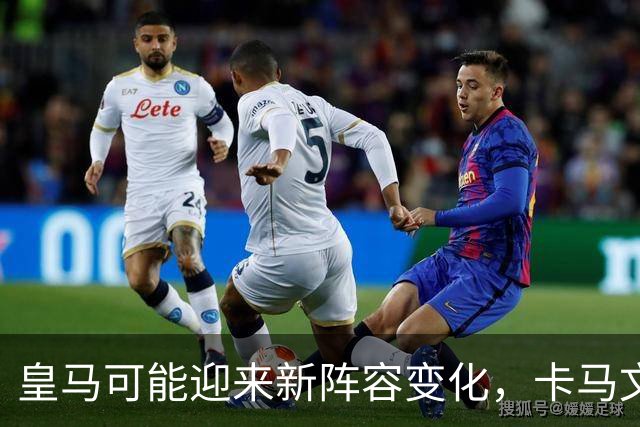 皇马可能迎来新阵容变化，卡马文加和巴尔韦德成关键